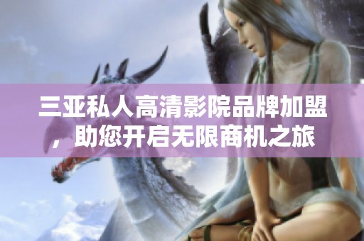 三亚私人高清影院品牌加盟，助您开启无限商机之旅