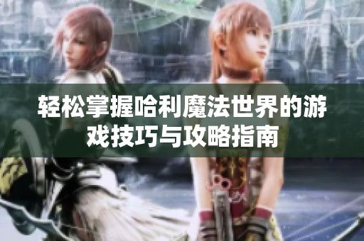轻松掌握哈利魔法世界的游戏技巧与攻略指南