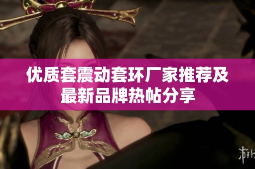 优质套震动套环厂家推荐及最新品牌热帖分享