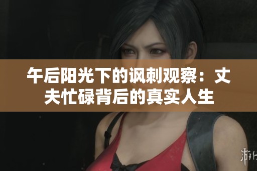 午后阳光下的讽刺观察：丈夫忙碌背后的真实人生