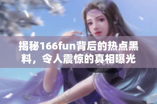 揭秘166fun背后的热点黑料，令人震惊的真相曝光