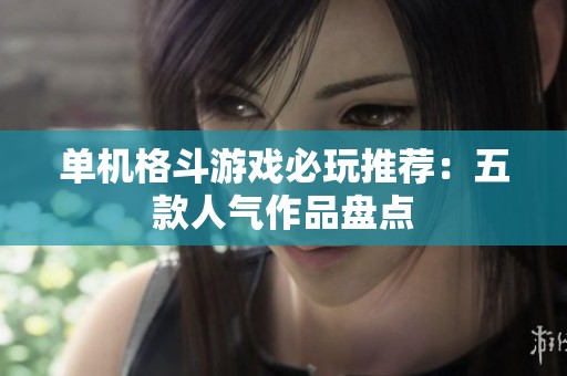 单机格斗游戏必玩推荐：五款人气作品盘点