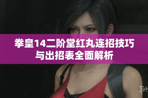 拳皇14二阶堂红丸连招技巧与出招表全面解析