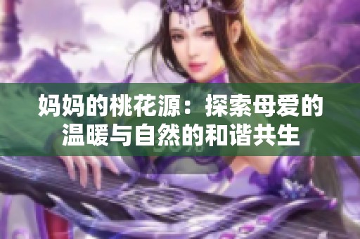 妈妈的桃花源：探索母爱的温暖与自然的和谐共生