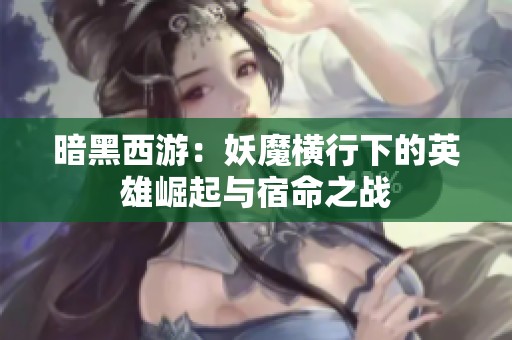 暗黑西游：妖魔横行下的英雄崛起与宿命之战