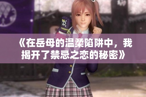《在岳母的温柔陷阱中，我揭开了禁忌之恋的秘密》