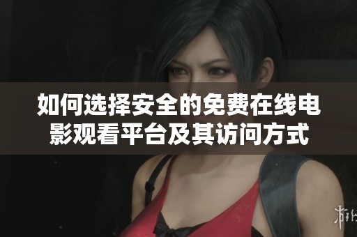 如何选择安全的免费在线电影观看平台及其访问方式