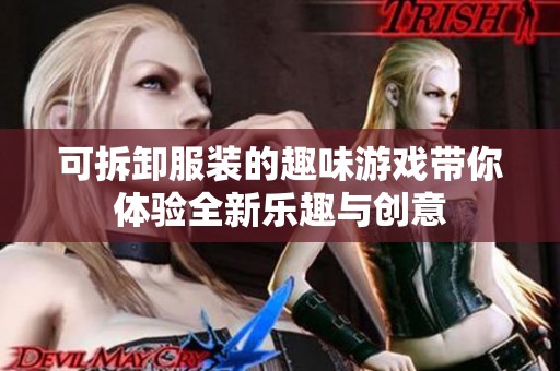 可拆卸服装的趣味游戏带你体验全新乐趣与创意
