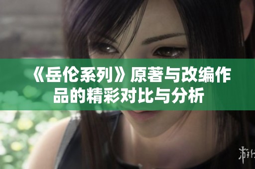 《岳伦系列》原著与改编作品的精彩对比与分析