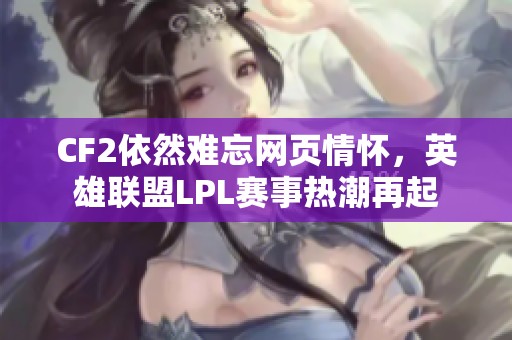 CF2依然难忘网页情怀，英雄联盟LPL赛事热潮再起
