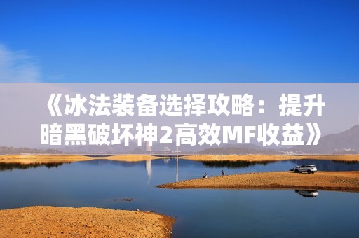 《冰法装备选择攻略：提升暗黑破坏神2高效MF收益》