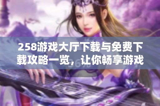 258游戏大厅下载与免费下载攻略一览，让你畅享游戏乐趣