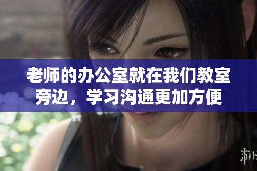 老师的办公室就在我们教室旁边，学习沟通更加方便