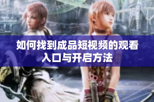 如何找到成品短视频的观看入口与开启方法