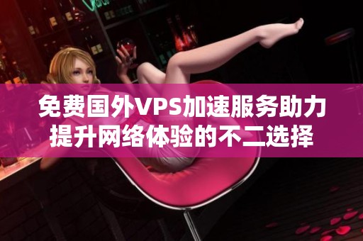 免费国外VPS加速服务助力提升网络体验的不二选择
