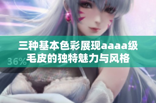 三种基本色彩展现aaaa级毛皮的独特魅力与风格