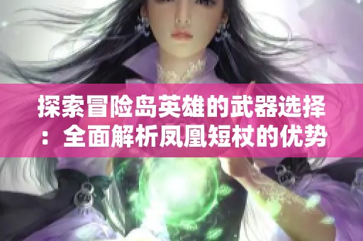 探索冒险岛英雄的武器选择：全面解析凤凰短杖的优势与使用技巧