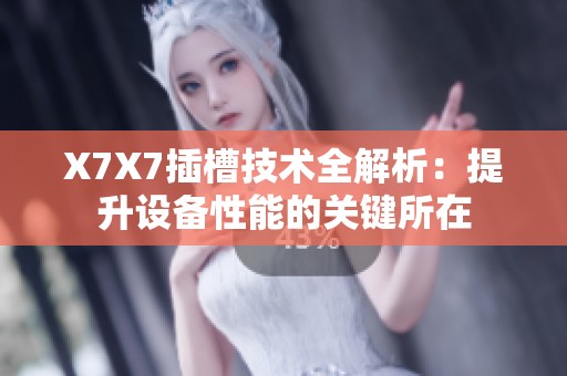 X7X7插槽技术全解析：提升设备性能的关键所在