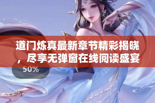 道门炼真最新章节精彩揭晓，尽享无弹窗在线阅读盛宴！