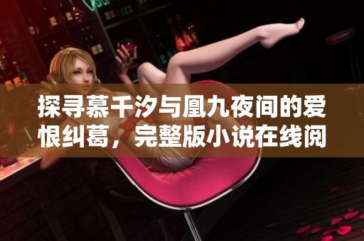 探寻慕千汐与凰九夜间的爱恨纠葛，完整版小说在线阅读