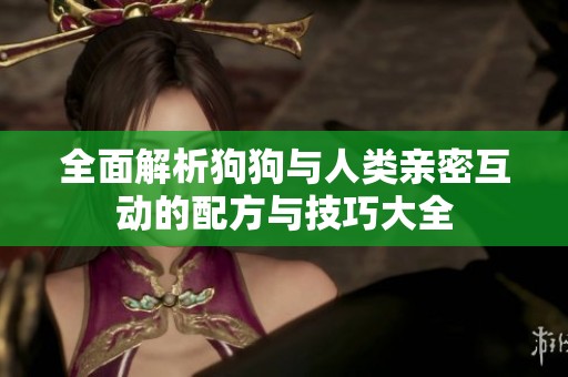 全面解析狗狗与人类亲密互动的配方与技巧大全