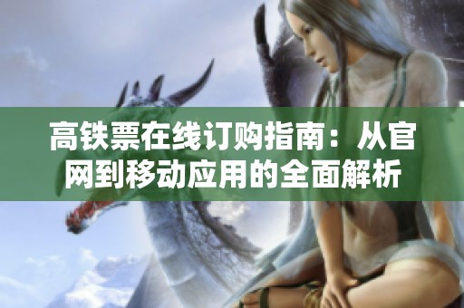 高铁票在线订购指南：从官网到移动应用的全面解析
