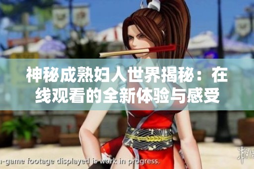 神秘成熟妇人世界揭秘：在线观看的全新体验与感受