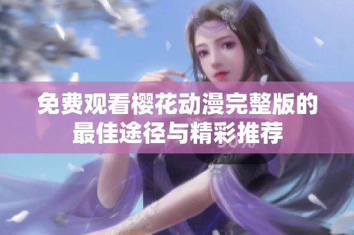 免费观看樱花动漫完整版的最佳途径与精彩推荐