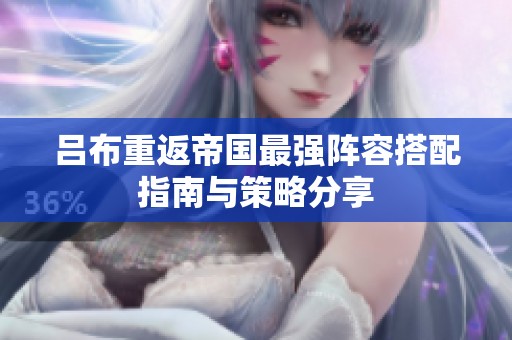 吕布重返帝国最强阵容搭配指南与策略分享