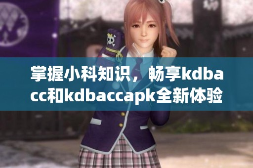 掌握小科知识，畅享kdbacc和kdbaccapk全新体验