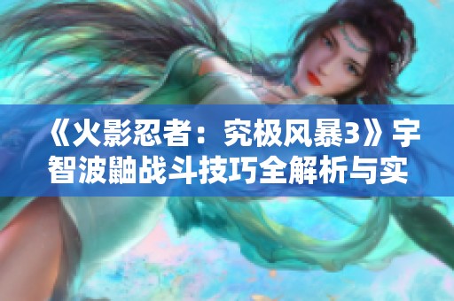 《火影忍者：究极风暴3》宇智波鼬战斗技巧全解析与实用攻略