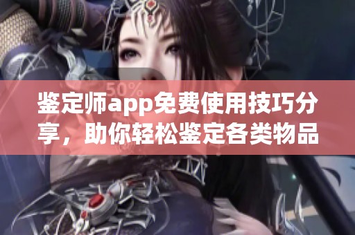 鉴定师app免费使用技巧分享，助你轻松鉴定各类物品