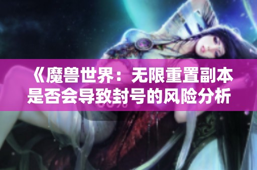 《魔兽世界：无限重置副本是否会导致封号的风险分析》