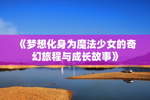 《梦想化身为魔法少女的奇幻旅程与成长故事》