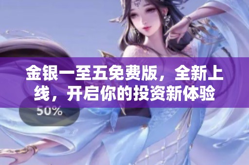 金银一至五免费版，全新上线，开启你的投资新体验