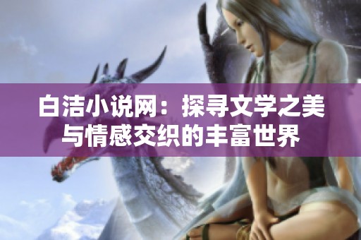 白洁小说网：探寻文学之美与情感交织的丰富世界