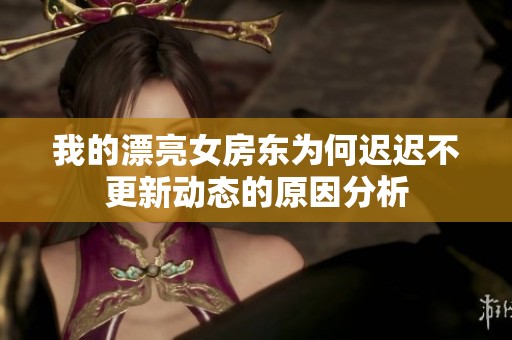 我的漂亮女房东为何迟迟不更新动态的原因分析