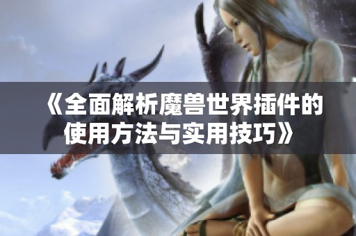 《全面解析魔兽世界插件的使用方法与实用技巧》