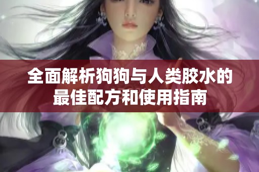 全面解析狗狗与人类胶水的最佳配方和使用指南