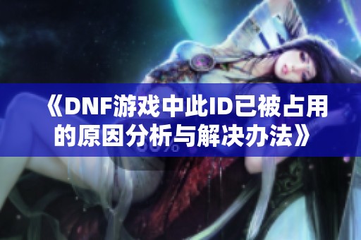 《DNF游戏中此ID已被占用的原因分析与解决办法》