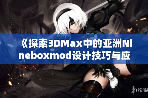 《探索3DMax中的亚洲Nineboxmod设计技巧与应用》