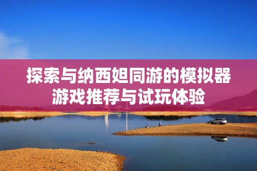 探索与纳西妲同游的模拟器游戏推荐与试玩体验