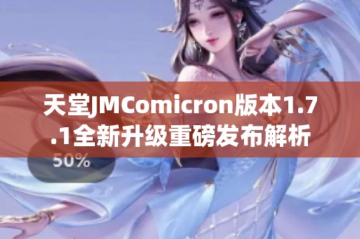天堂JMComicron版本1.7.1全新升级重磅发布解析