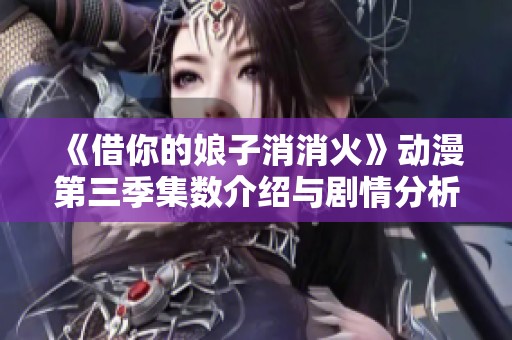 《借你的娘子消消火》动漫第三季集数介绍与剧情分析