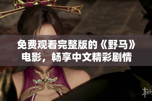 免费观看完整版的《野马》电影，畅享中文精彩剧情