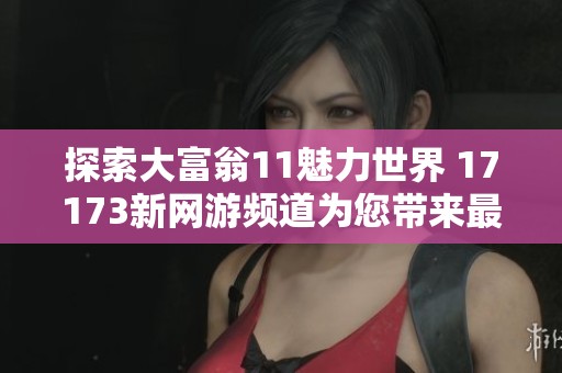 探索大富翁11魅力世界 17173新网游频道为您带来最新游戏资讯