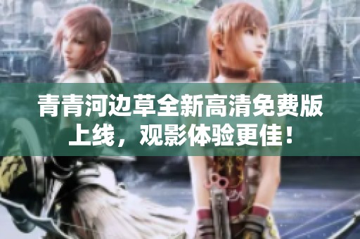 青青河边草全新高清免费版上线，观影体验更佳！