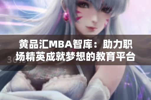 黄品汇MBA智库：助力职场精英成就梦想的教育平台