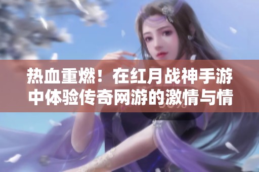 热血重燃！在红月战神手游中体验传奇网游的激情与情怀