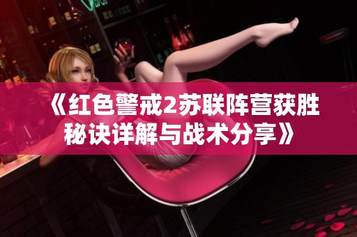 《红色警戒2苏联阵营获胜秘诀详解与战术分享》